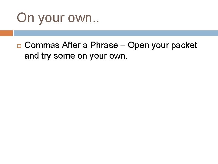 On your own. . Commas After a Phrase – Open your packet and try