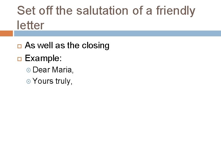 Set off the salutation of a friendly letter As well as the closing Example: