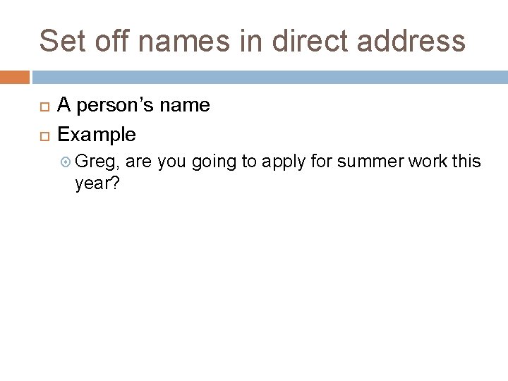 Set off names in direct address A person’s name Example Greg, year? are you