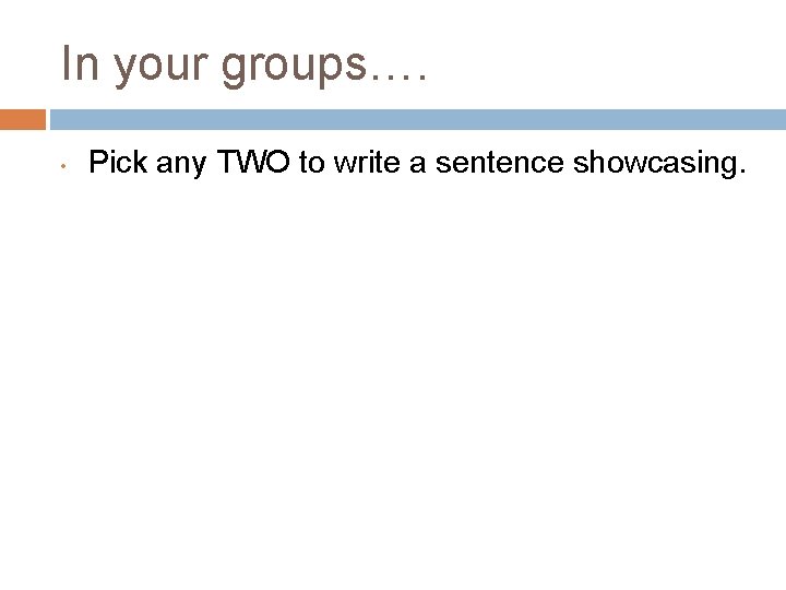 In your groups…. • Pick any TWO to write a sentence showcasing. 