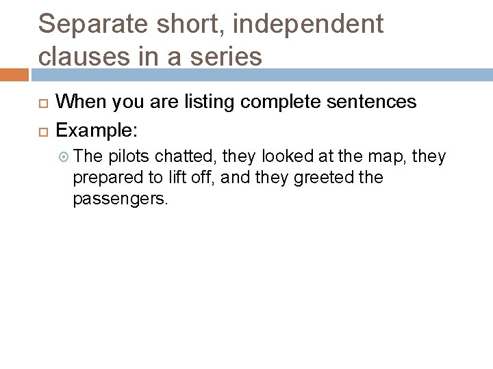 Separate short, independent clauses in a series When you are listing complete sentences Example: