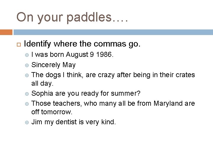 On your paddles…. Identify where the commas go. I was born August 9 1986.