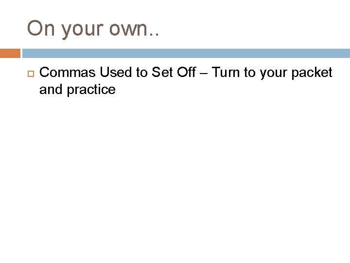 On your own. . Commas Used to Set Off – Turn to your packet