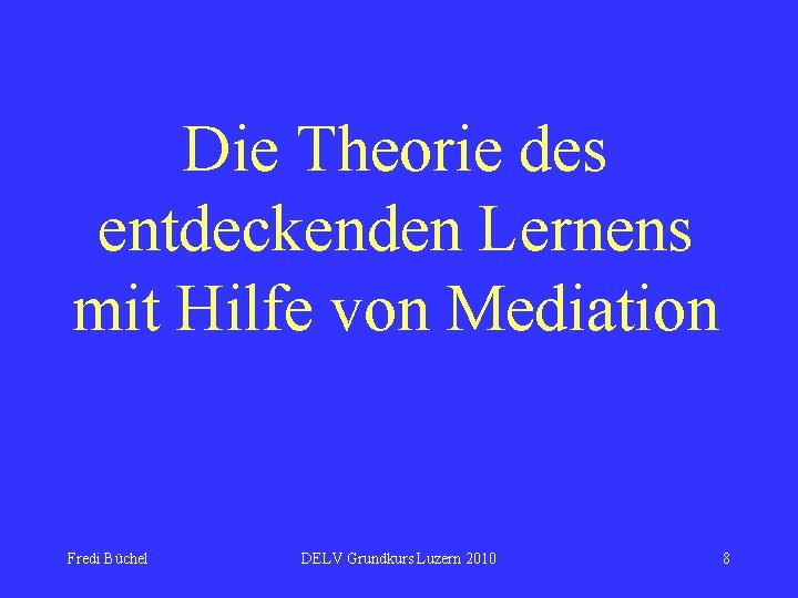 Die Theorie des entdeckenden Lernens mit Hilfe von Mediation Fredi Büchel DELV Grundkurs Luzern