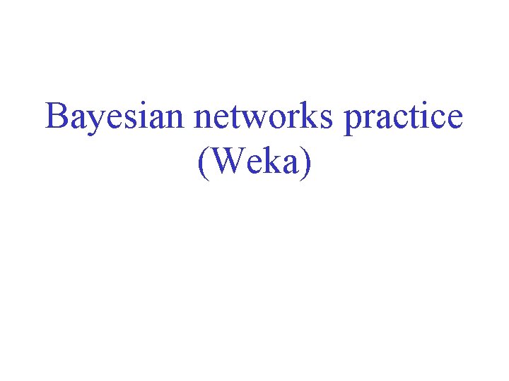 Bayesian networks practice (Weka) 