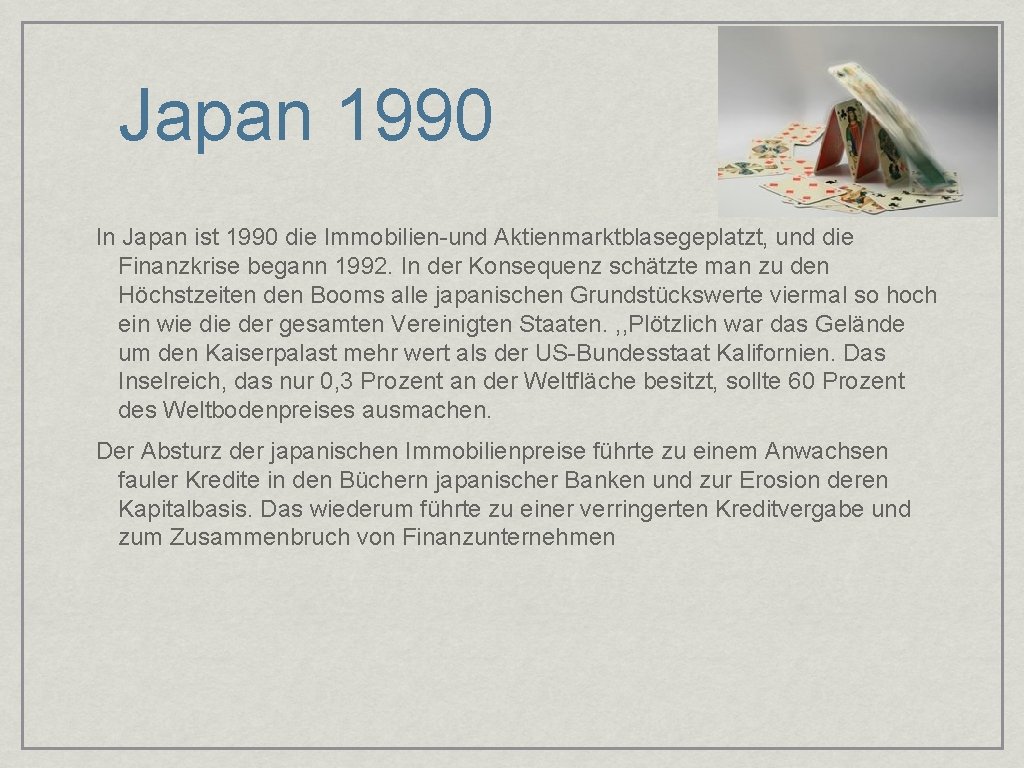 Japan 1990 In Japan ist 1990 die Immobilien-und Aktienmarktblasegeplatzt, und die Finanzkrise begann 1992.