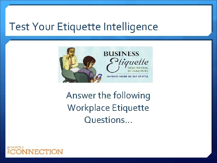 Test Your Etiquette Intelligence Answer the following Workplace Etiquette Questions… 