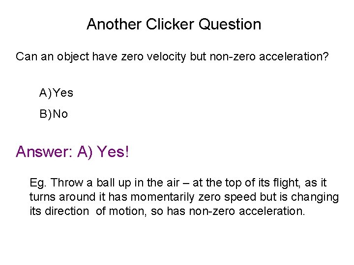 Another Clicker Question Can an object have zero velocity but non-zero acceleration? A) Yes