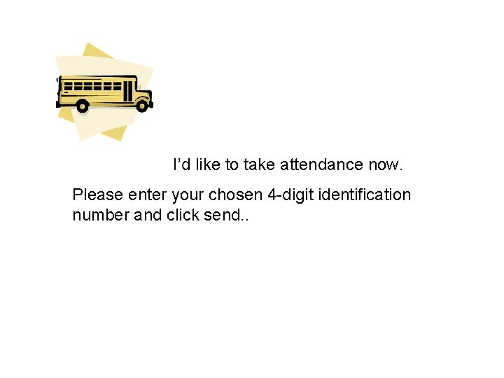 I’d like to take attendance now. Please enter your chosen 4 -digit identification number