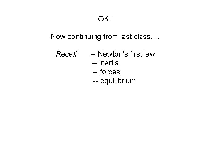 OK ! Now continuing from last class…. Recall -- Newton’s first law -- inertia