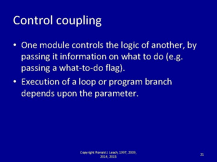Control coupling • One module controls the logic of another, by passing it information