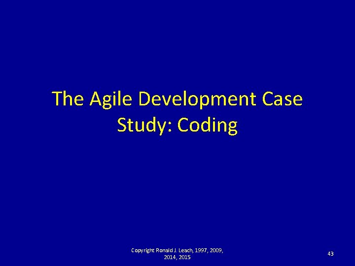 The Agile Development Case Study: Coding Copyright Ronald J. Leach, 1997, 2009, 2014, 2015