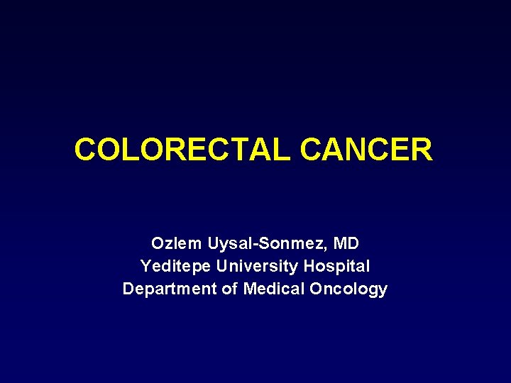 COLORECTAL CANCER Ozlem Uysal-Sonmez, MD Yeditepe University Hospital Department of Medical Oncology 