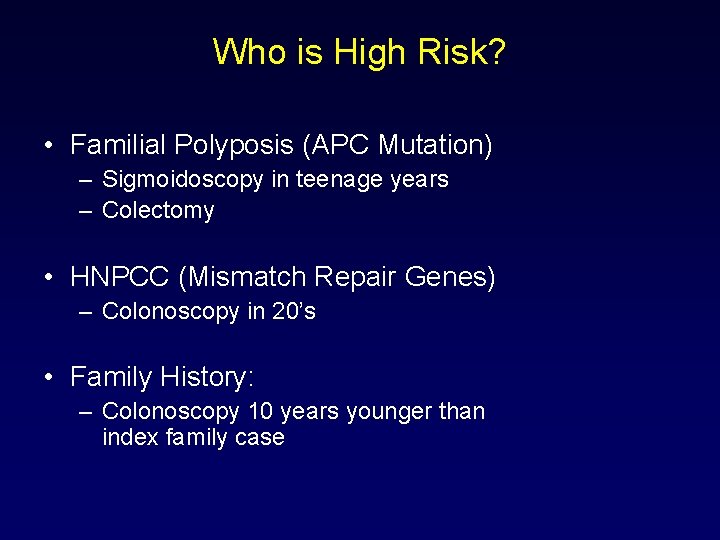 Who is High Risk? • Familial Polyposis (APC Mutation) – Sigmoidoscopy in teenage years