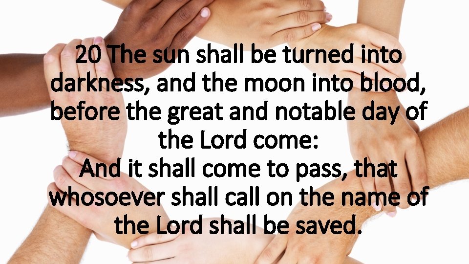 20 The sun shall be turned into darkness, and the moon into blood, before