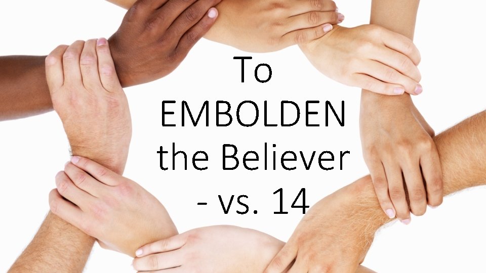 To EMBOLDEN the Believer - vs. 14 