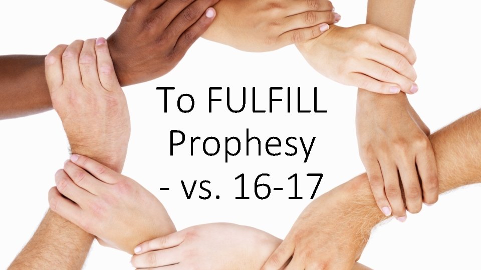 To FULFILL Prophesy - vs. 16 -17 