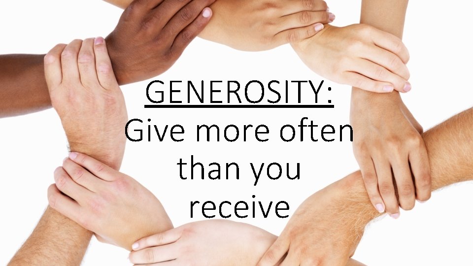 GENEROSITY: Give more often than you receive 