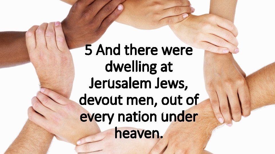 5 And there were dwelling at Jerusalem Jews, devout men, out of every nation