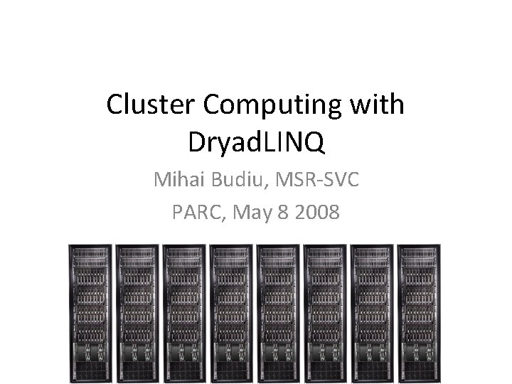 Cluster Computing with Dryad. LINQ Mihai Budiu, MSR-SVC PARC, May 8 2008 