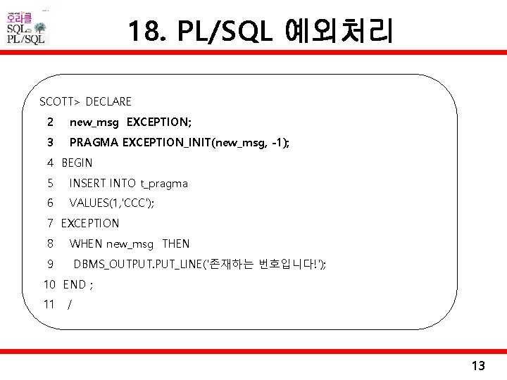 18. PL/SQL 예외처리 SCOTT> DECLARE 2 new_msg EXCEPTION; 3 PRAGMA EXCEPTION_INIT(new_msg, -1); 4 BEGIN