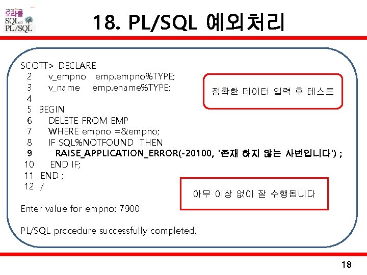 18. PL/SQL 예외처리 SCOTT> DECLARE 2 v_empno empno%TYPE; 3 v_name emp. ename%TYPE; 정확한 데이터