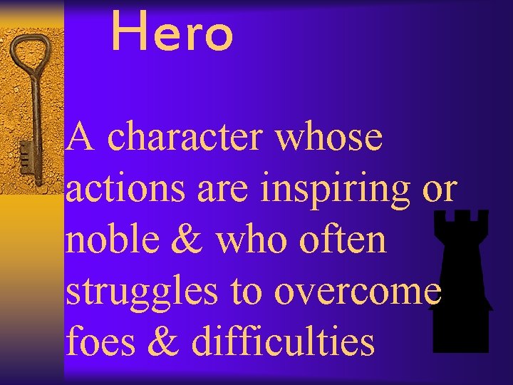 Hero A character whose actions are inspiring or noble & who often struggles to