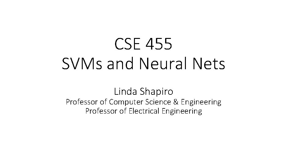 CSE 455 SVMs and Neural Nets Linda Shapiro Professor of Computer Science & Engineering