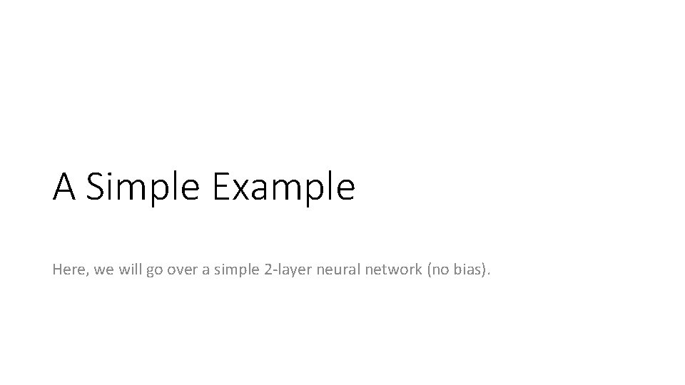A Simple Example Here, we will go over a simple 2 -layer neural network