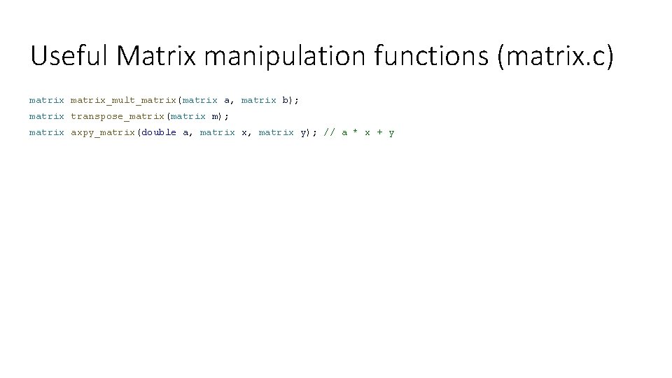 Useful Matrix manipulation functions (matrix. c) matrix_mult_matrix(matrix a, matrix b); matrix transpose_matrix(matrix m); matrix