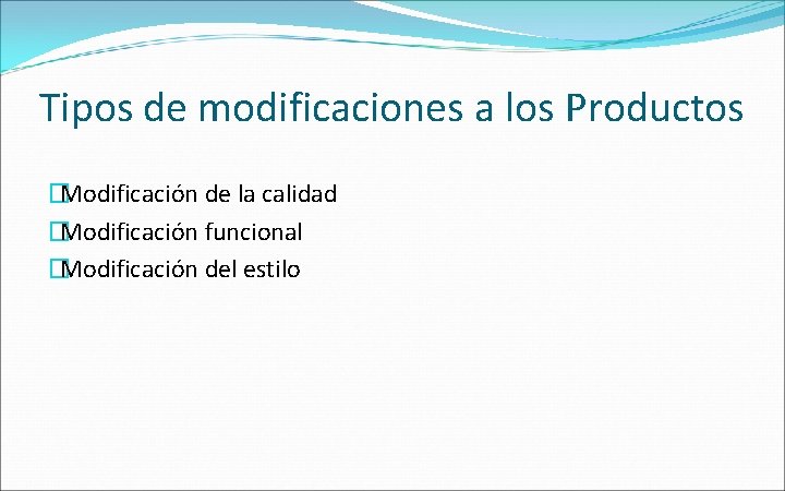 Tipos de modificaciones a los Productos �Modificación de la calidad �Modificación funcional �Modificación del