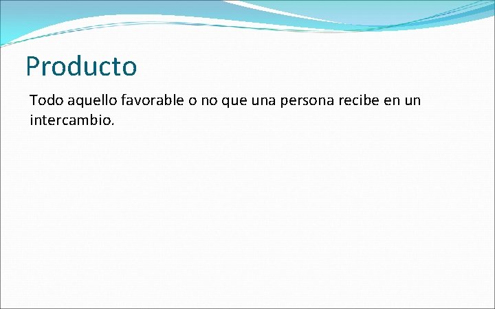 Producto Todo aquello favorable o no que una persona recibe en un intercambio. 