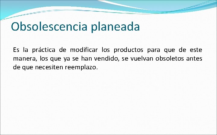 Obsolescencia planeada Es la práctica de modificar los productos para que de este manera,