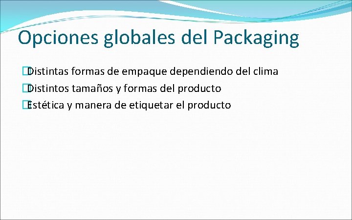 Opciones globales del Packaging �Distintas formas de empaque dependiendo del clima �Distintos tamaños y