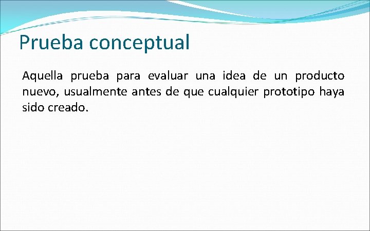 Prueba conceptual Aquella prueba para evaluar una idea de un producto nuevo, usualmente antes