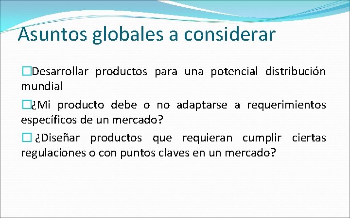 Asuntos globales a considerar �Desarrollar productos para una potencial distribución mundial �¿Mi producto debe