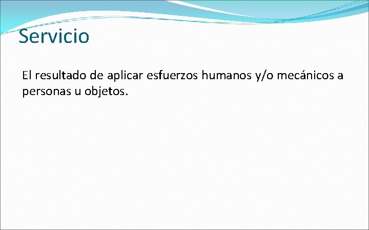Servicio El resultado de aplicar esfuerzos humanos y/o mecánicos a personas u objetos. 