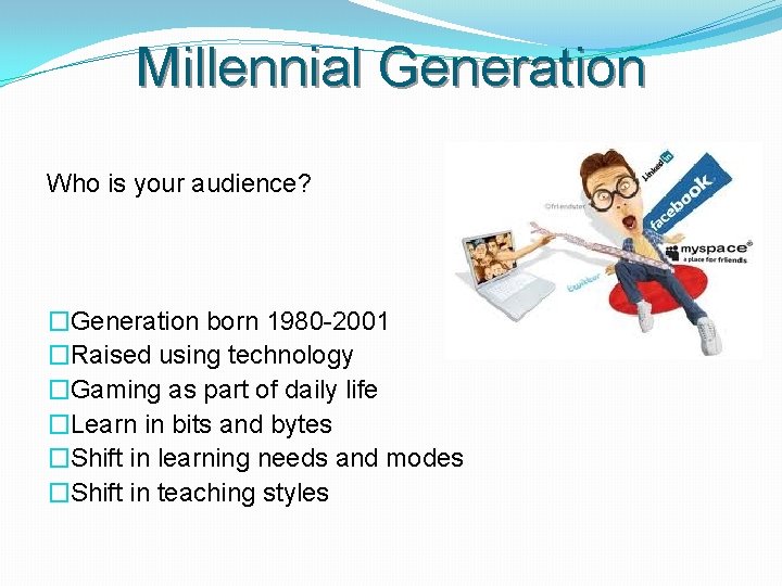 Millennial Generation Who is your audience? �Generation born 1980 -2001 �Raised using technology �Gaming