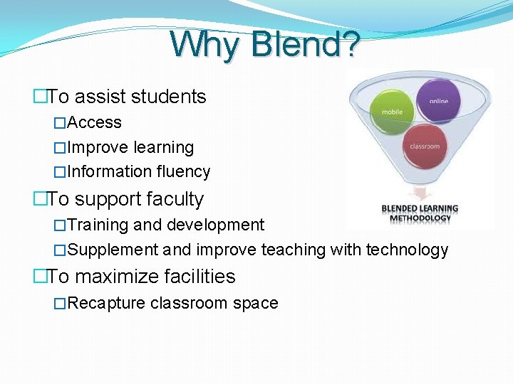 Why Blend? �To assist students �Access �Improve learning �Information fluency �To support faculty �Training