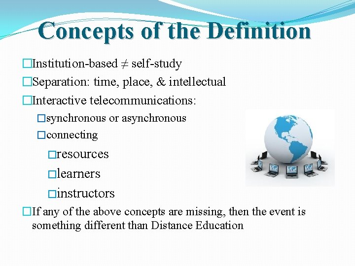 Concepts of the Definition �Institution-based ≠ self-study �Separation: time, place, & intellectual �Interactive telecommunications: