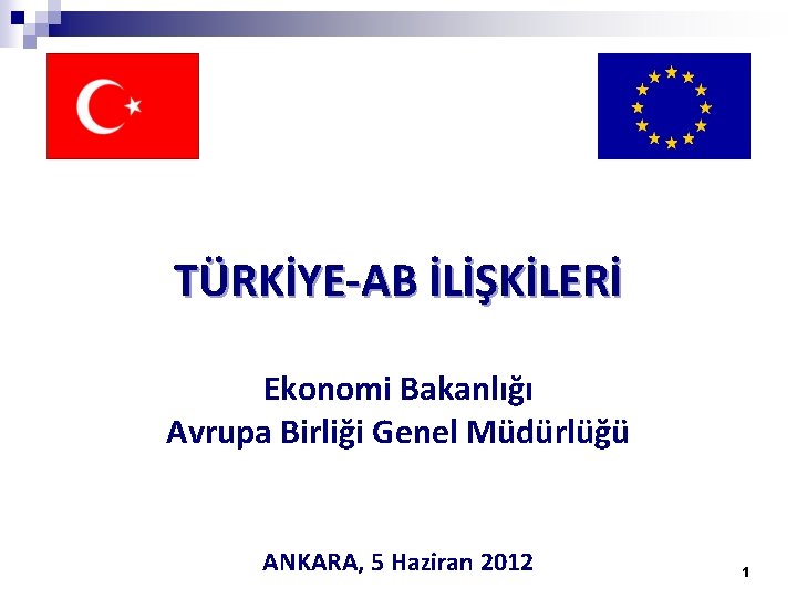 TÜRKİYE-AB İLİŞKİLERİ Ekonomi Bakanlığı Avrupa Birliği Genel Müdürlüğü ANKARA, 5 Haziran 2012 1 