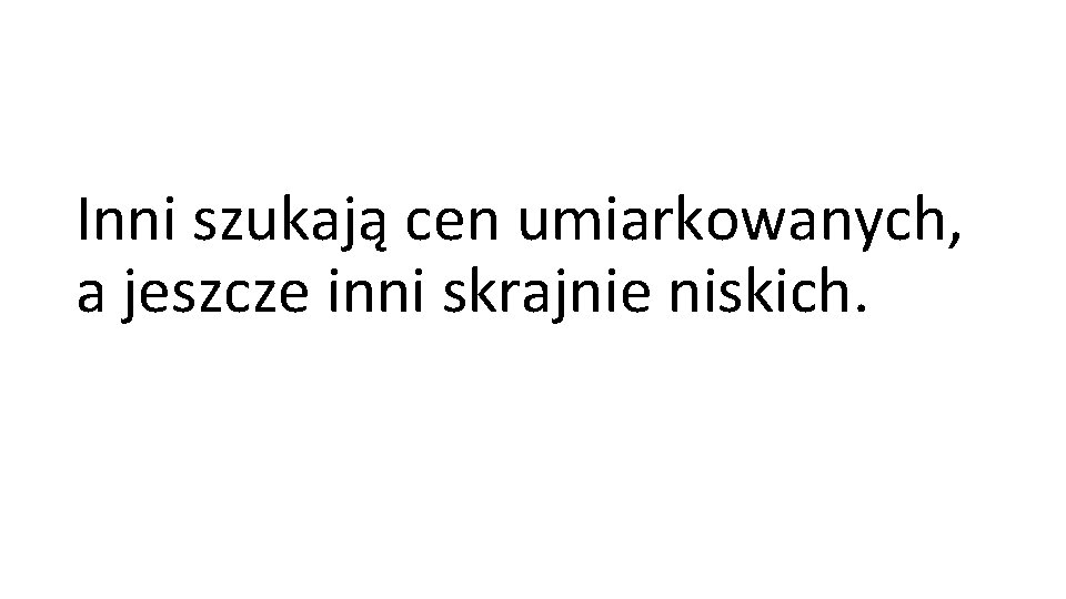 Inni szukają cen umiarkowanych, a jeszcze inni skrajnie niskich. 