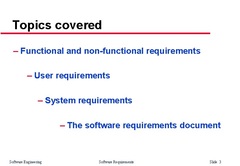 Topics covered – Functional and non-functional requirements – User requirements – System requirements –