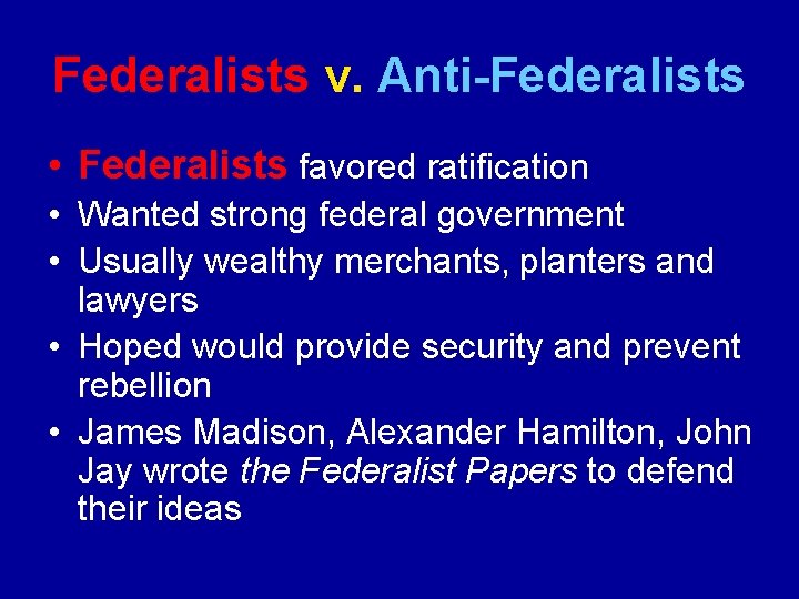 Federalists v. Anti-Federalists • Federalists favored ratification • Wanted strong federal government • Usually