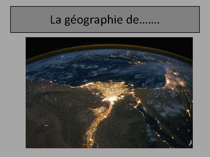 La géographie de……. 