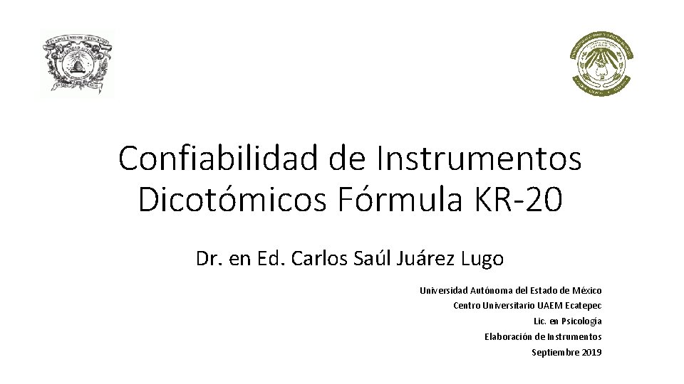 Confiabilidad de Instrumentos Dicotómicos Fórmula KR-20 Dr. en Ed. Carlos Saúl Juárez Lugo Universidad