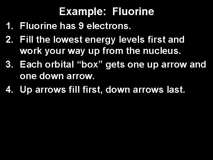 Example: Fluorine 1. Fluorine has 9 electrons. 2. Fill the lowest energy levels first