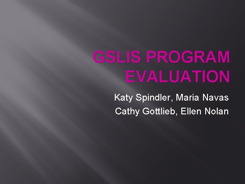 GSLIS PROGRAM EVALUATION Katy Spindler, Maria Navas Cathy Gottlieb, Ellen Nolan 