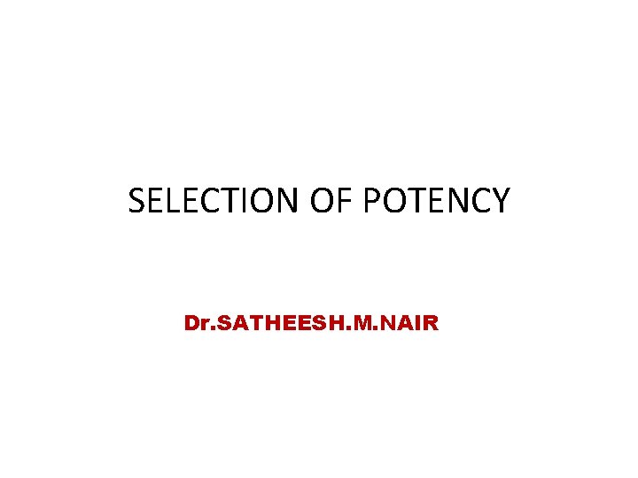 SELECTION OF POTENCY Dr. SATHEESH. M. NAIR 