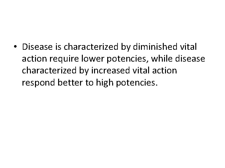  • Disease is characterized by diminished vital action require lower potencies, while disease